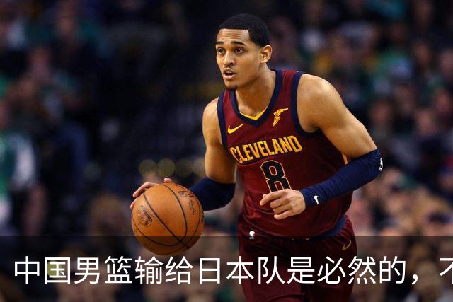 中国男篮输给日本队是必然的，不能太怪罪于郭士强和球员